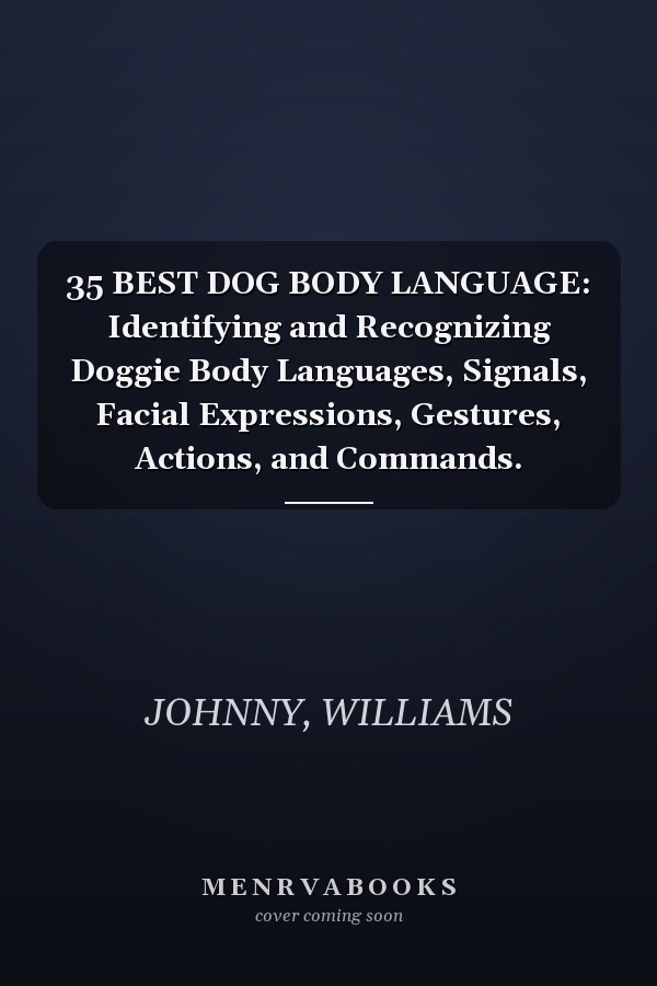 35 BEST DOG BODY LANGUAGE: Identifying and Recognizing Doggie Body Languages, Signals, Facial Expressions, Gestures, Actions, and Commands.