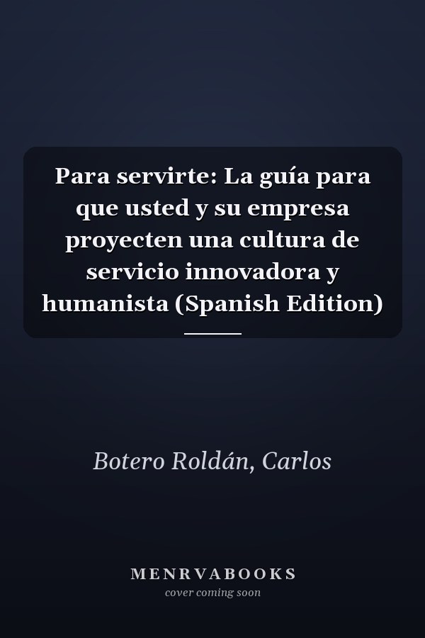 Para servirte: La guía para que usted y su empresa proyecten una cultura de servicio innovadora y humanista (Spanish Edition)