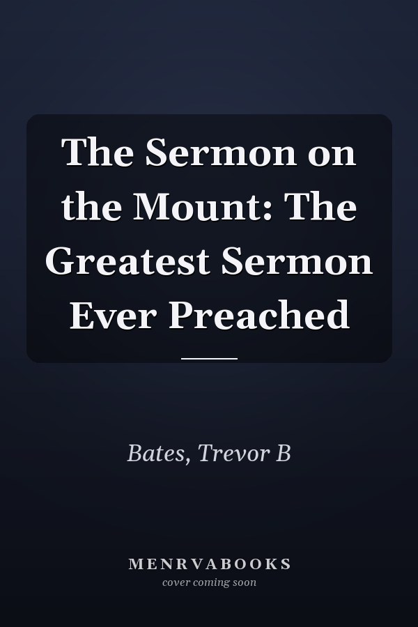 The Sermon on the Mount: The Greatest Sermon Ever Preached