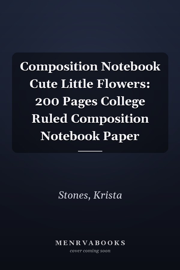 Composition Notebook Cute Little Flowers: 200 Pages College Ruled Composition Notebook Paper