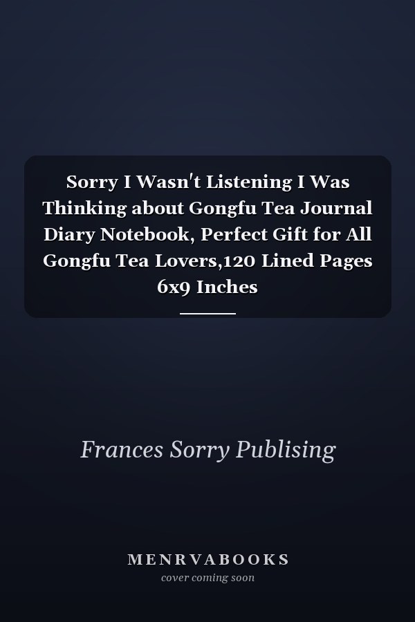 Sorry I Wasn't Listening I Was Thinking about Gongfu Tea Journal Diary Notebook, Perfect Gift for All Gongfu Tea Lovers,120 Lined Pages 6x9 Inches