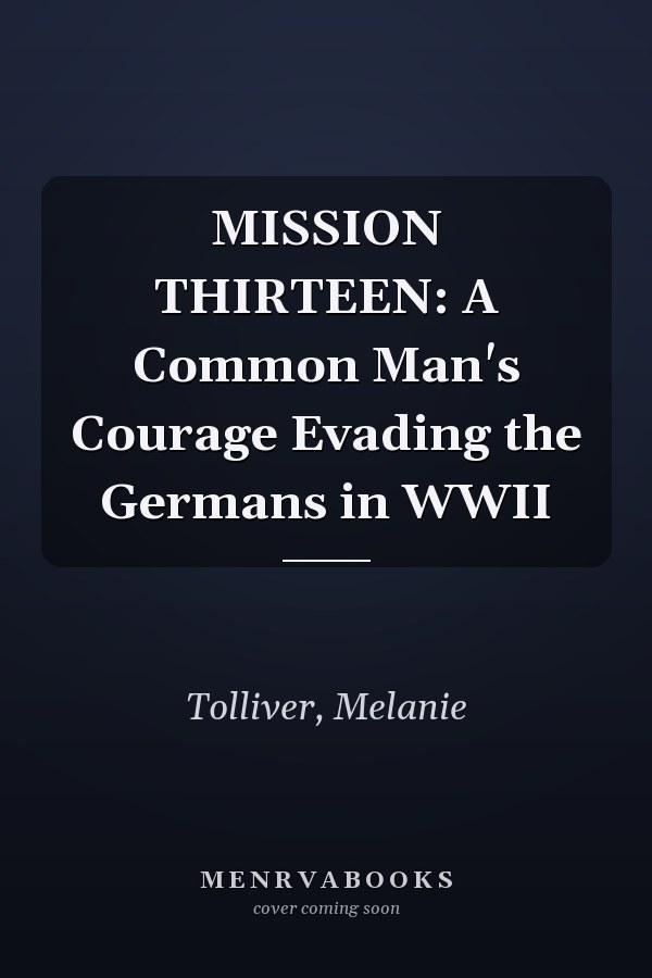 MISSION THIRTEEN: A Common Man's Courage Evading the Germans in WWII