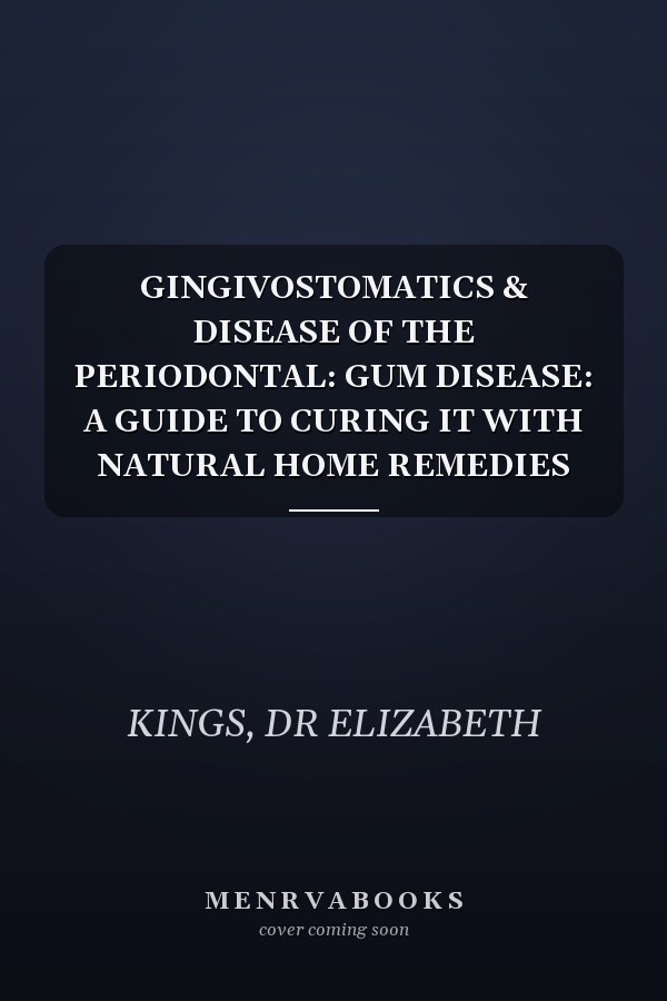 GINGIVOSTOMATICS & DISEASE OF THE PERIODONTAL: GUM DISEASE: A GUIDE TO CURING IT WITH NATURAL HOME REMEDIES