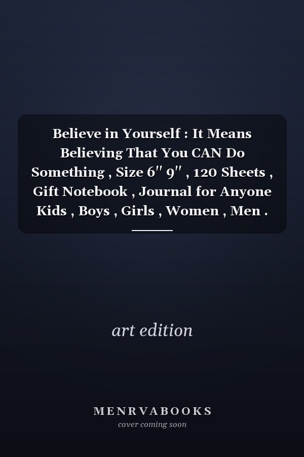 Believe in Yourself : It Means Believing That You CAN Do Something , Size 6''  9'' , 120 Sheets , Gift Notebook , Journal for Anyone Kids , Boys , Girls , Women , Men .