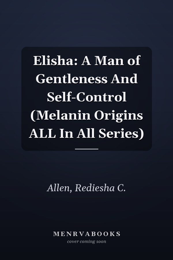 Elisha: A Man of Gentleness And Self-Control (Melanin Origins ALL In All Series)