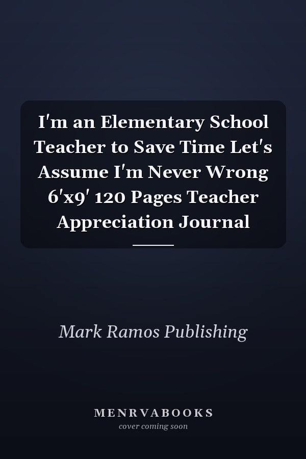 I'm an Elementary School Teacher to Save Time Let's Assume I'm Never Wrong 6'x9' 120 Pages Teacher Appreciation Journal