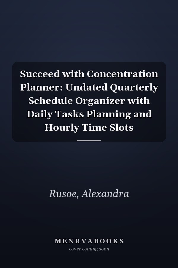 Succeed with Concentration Planner: Undated Quarterly Schedule Organizer with Daily Tasks Planning and Hourly Time Slots
