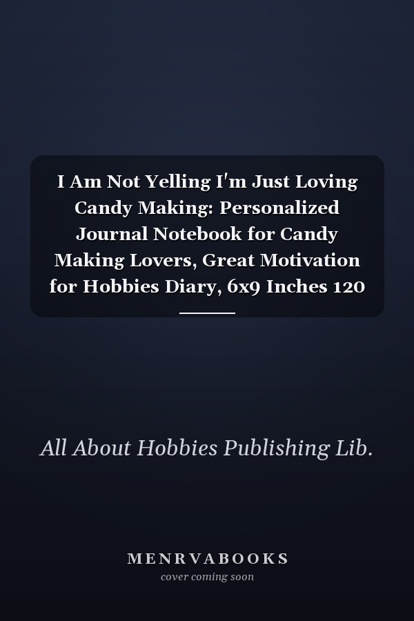 I Am Not Yelling I'm Just Loving Candy Making: Personalized Journal Notebook for Candy Making Lovers, Great Motivation for Hobbies Diary, 6x9 Inches 120 Pages Composition Notebook, Candy Making Personalized Gift