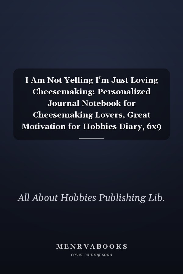 I Am Not Yelling I'm Just Loving Cheesemaking: Personalized Journal Notebook for Cheesemaking Lovers, Great Motivation for Hobbies Diary, 6x9 Inches 120 Pages Composition Notebook, Cheesemaking Personalized Gift