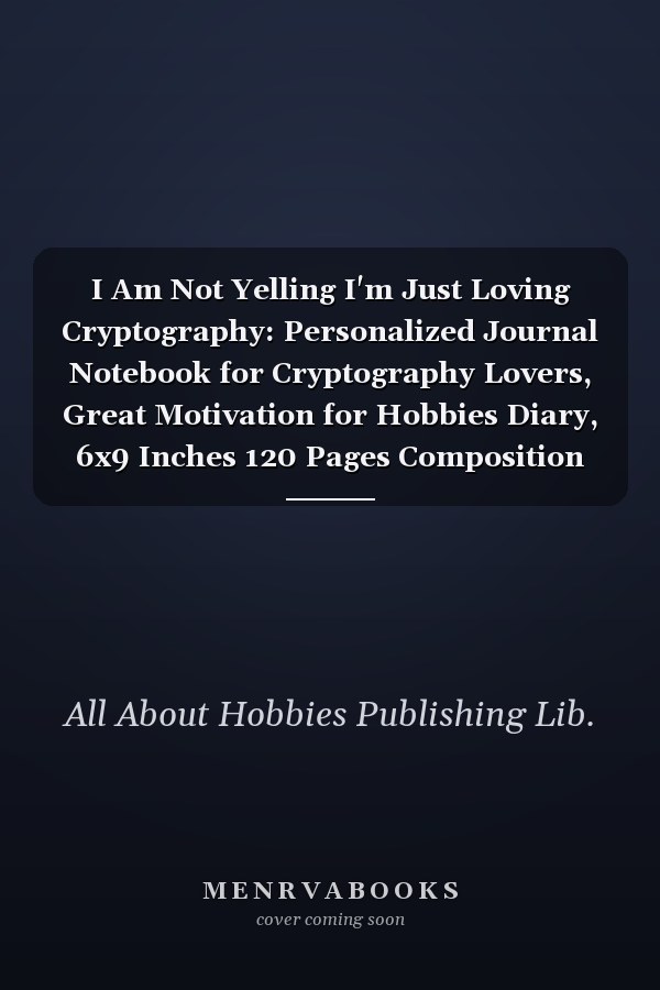I Am Not Yelling I'm Just Loving Cryptography: Personalized Journal Notebook for Cryptography Lovers, Great Motivation for Hobbies Diary, 6x9 Inches 120 Pages Composition Notebook, Cryptography Personalized Gift