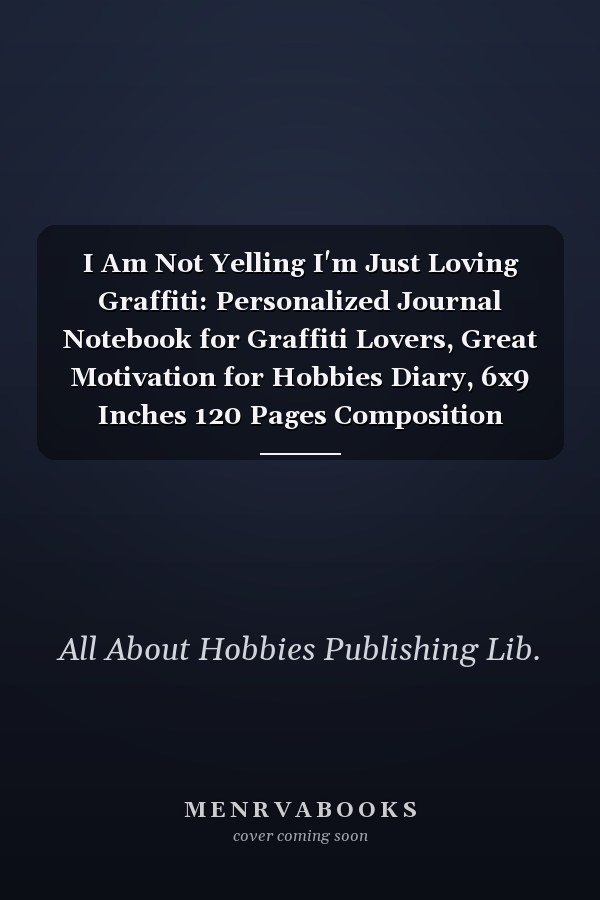 I Am Not Yelling I'm Just Loving Graffiti: Personalized Journal Notebook for Graffiti Lovers, Great Motivation for Hobbies Diary, 6x9 Inches 120 Pages Composition Notebook, Graffiti Personalized Gift