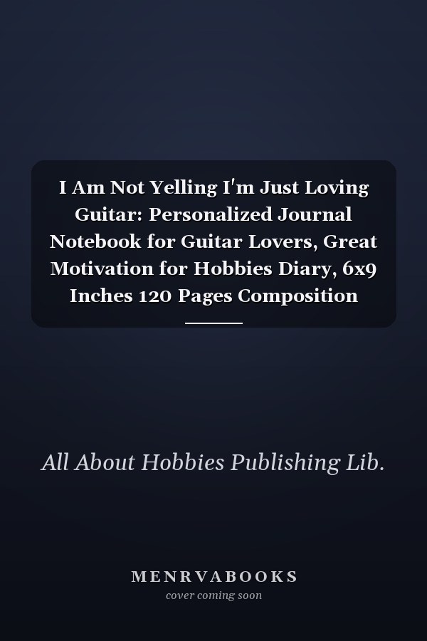 I Am Not Yelling I'm Just Loving Guitar: Personalized Journal Notebook for Guitar Lovers, Great Motivation for Hobbies Diary, 6x9 Inches 120 Pages Composition Notebook, Guitar Personalized Gift