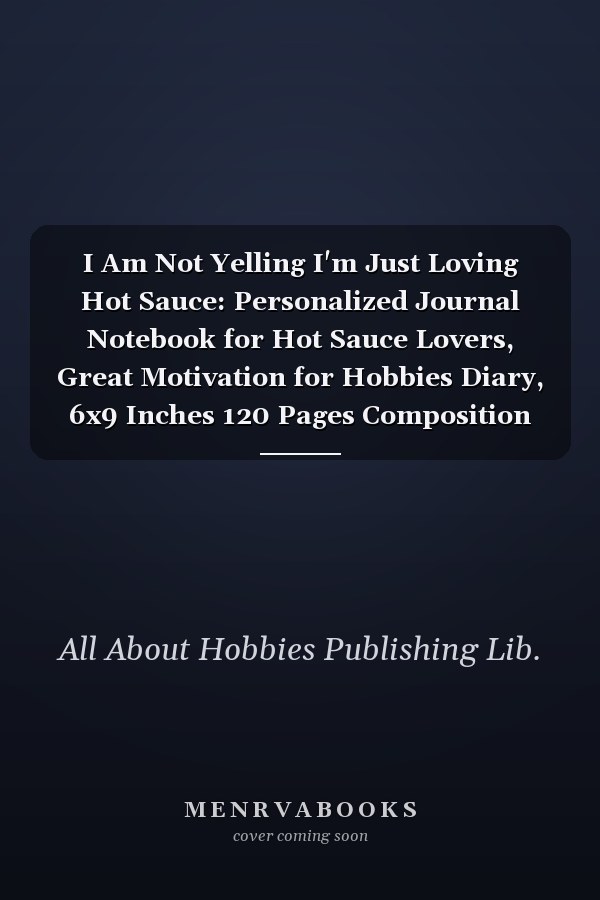 I Am Not Yelling I'm Just Loving Hot Sauce: Personalized Journal Notebook for Hot Sauce Lovers, Great Motivation for Hobbies Diary, 6x9 Inches 120 Pages Composition Notebook, Hot Sauce Personalized Gift
