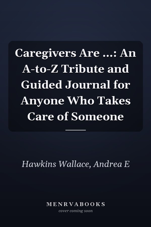 Caregivers Are ...: An A-to-Z Tribute and Guided Journal for Anyone Who Takes Care of Someone