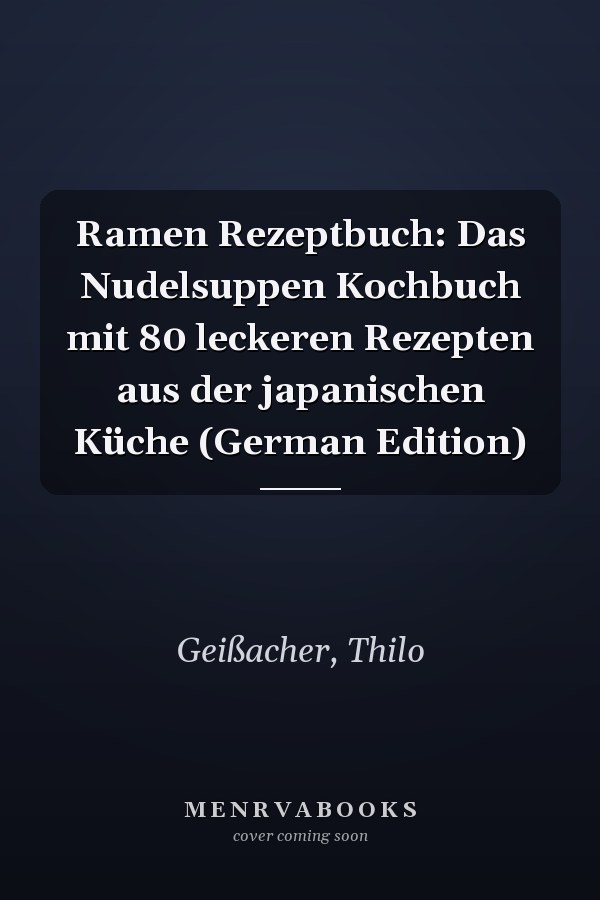 Ramen Rezeptbuch: Das Nudelsuppen Kochbuch mit 80 leckeren Rezepten aus der japanischen Küche (German Edition)