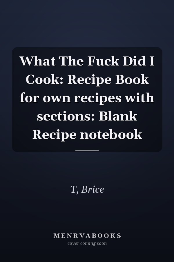 What The Fuck Did I Cook: Recipe Book for own recipes with sections: Blank Recipe notebook