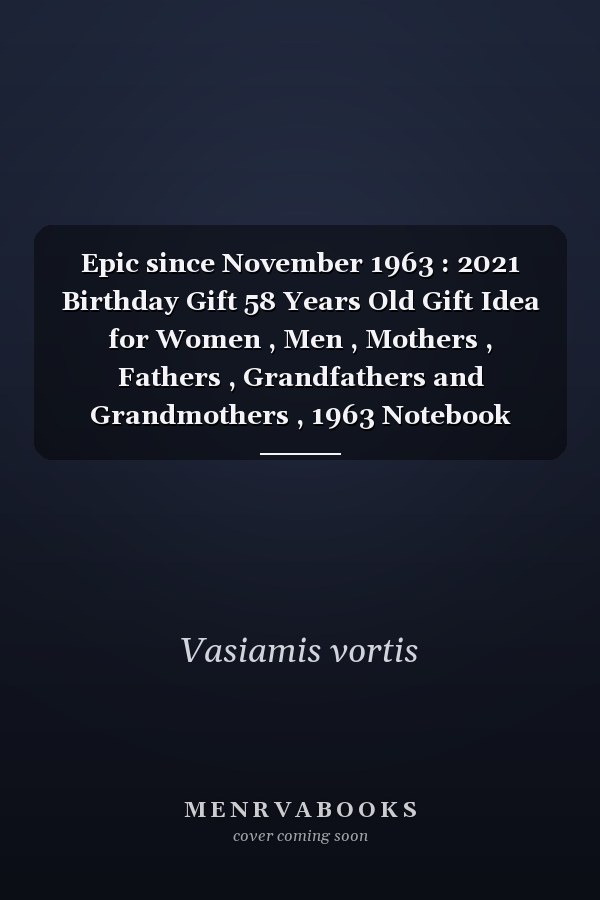 Epic since November 1963 : 2021 Birthday Gift 58 Years Old Gift Idea for Women , Men , Mothers , Fathers , Grandfathers and Grandmothers , 1963 Notebook Journal Alternative Cards