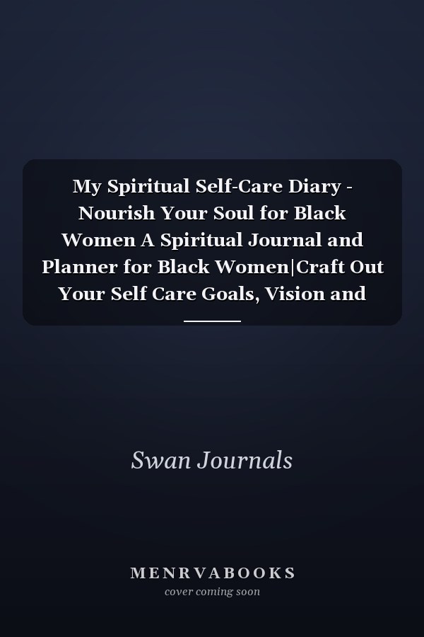 My Spiritual Self-Care Diary - Nourish Your Soul for Black Women A Spiritual Journal and Planner for Black Women|Craft Out Your Self Care Goals, Vision and Mission, Your Values and Beliefs | Specially Designed Pretty Cover for Black Teen Girls,Women,Moms