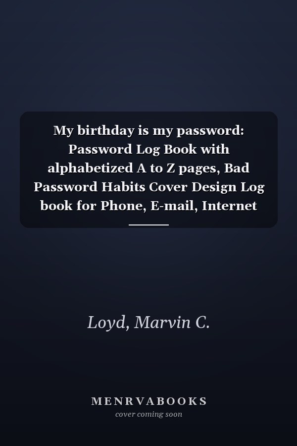 My birthday is my password: Password Log Book with alphabetized A to Z pages, Bad Password Habits Cover Design Log book for Phone, E-mail, Internet Address, Username