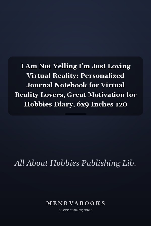 I Am Not Yelling I'm Just Loving Virtual Reality: Personalized Journal Notebook for Virtual Reality Lovers, Great Motivation for Hobbies Diary, 6x9 Inches 120 Pages Composition Notebook, Virtual Reality Personalized Gift