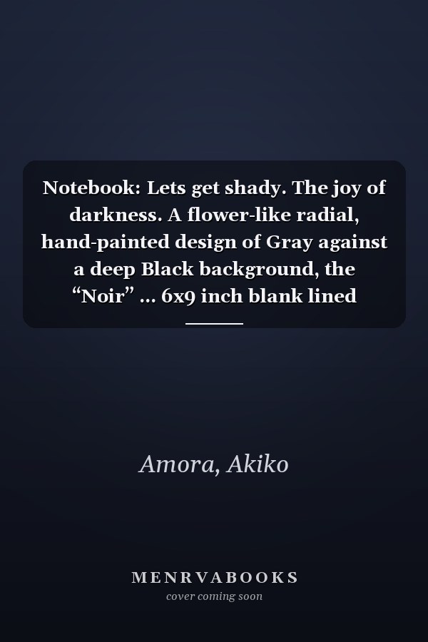 Notebook: Lets get shady. The joy of darkness. A flower-like radial, hand-painted design of Gray against a deep Black background, the “Noir” ... 6x9 inch blank lined notebook with 150 pages