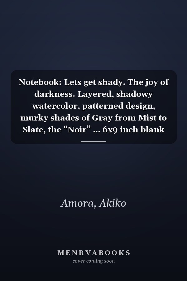 Notebook: Lets get shady. The joy of darkness. Layered, shadowy watercolor, patterned design, murky shades of Gray from Mist to Slate, the “Noir” ... 6x9 inch blank lined notebook with 150 pages