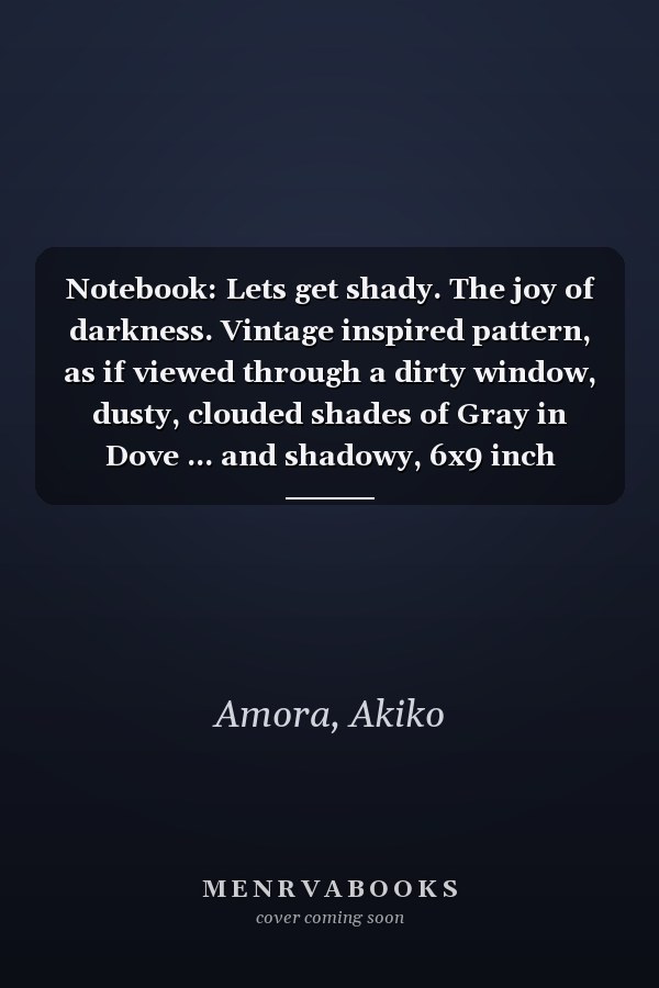 Notebook: Lets get shady. The joy of darkness. Vintage inspired pattern, as if viewed through a dirty window, dusty, clouded shades of Gray in Dove ... and shadowy, 6x9 inch blank lined notebo