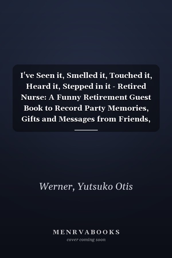 I've Seen it, Smelled it, Touched it, Heard it, Stepped in it - Retired Nurse: A Funny Retirement Guest Book to Record Party Memories, Gifts and Messages from Friends, Co-workers and Family Members