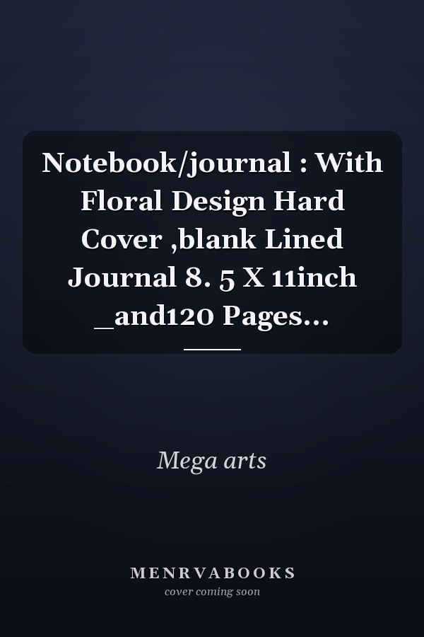 Notebook/journal : With Floral Design Hard Cover ,blank Lined Journal 8. 5 X 11inch _and120 Pages...