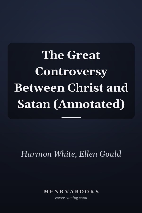 The Great Controversy Between Christ and Satan (Annotated)