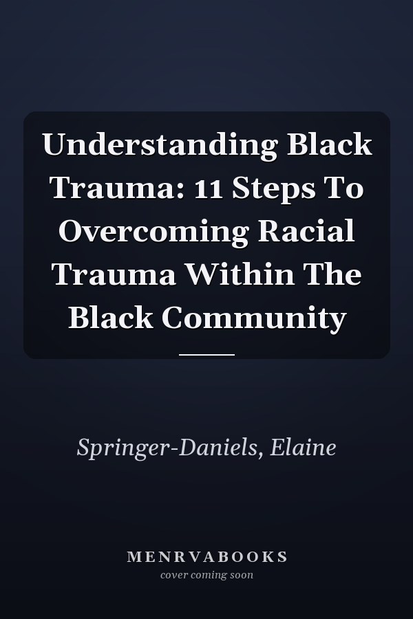 Understanding Black Trauma: 11 Steps To Overcoming Racial Trauma Within The Black Community