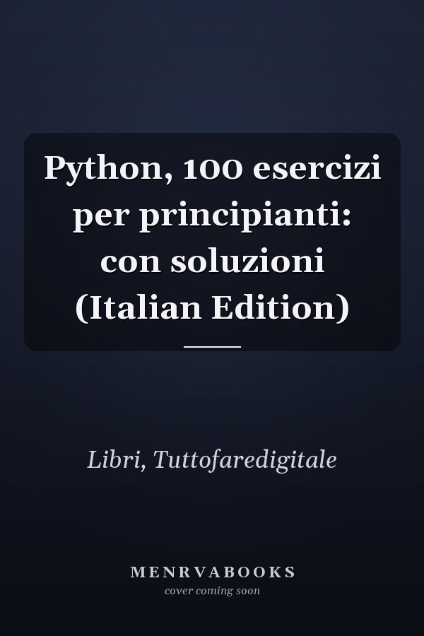 Python, 100 esercizi per principianti: con soluzioni (Italian Edition)
