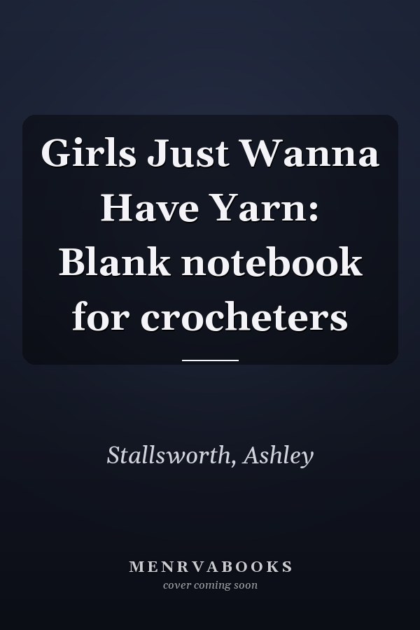 Girls Just Wanna Have Yarn: Blank notebook for crocheters