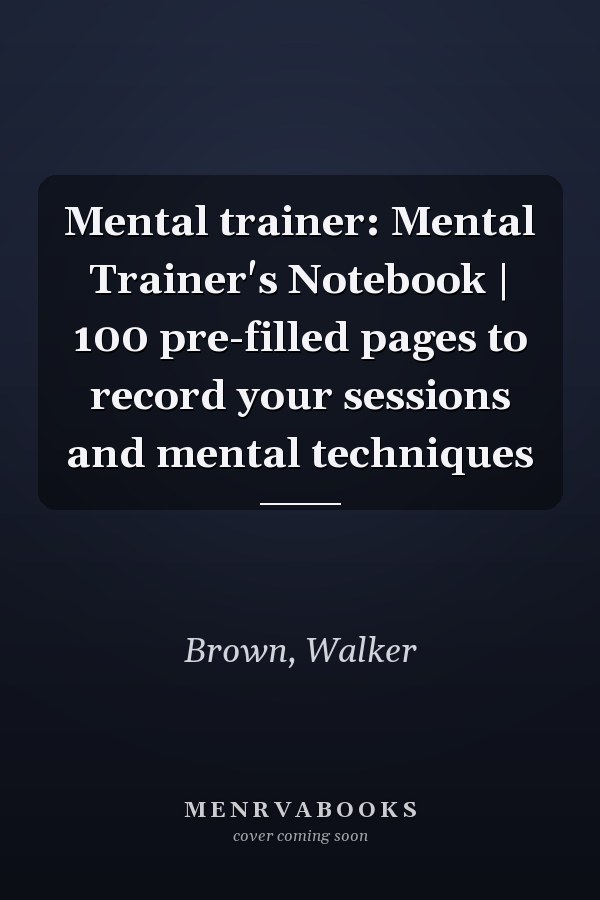 Mental trainer: Mental Trainer's Notebook | 100 pre-filled pages to record your sessions and mental techniques