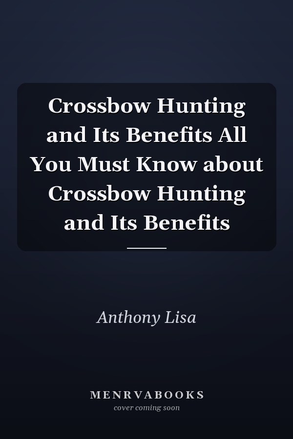 Crossbow Hunting and Its Benefits All You Must Know about Crossbow Hunting and Its Benefits