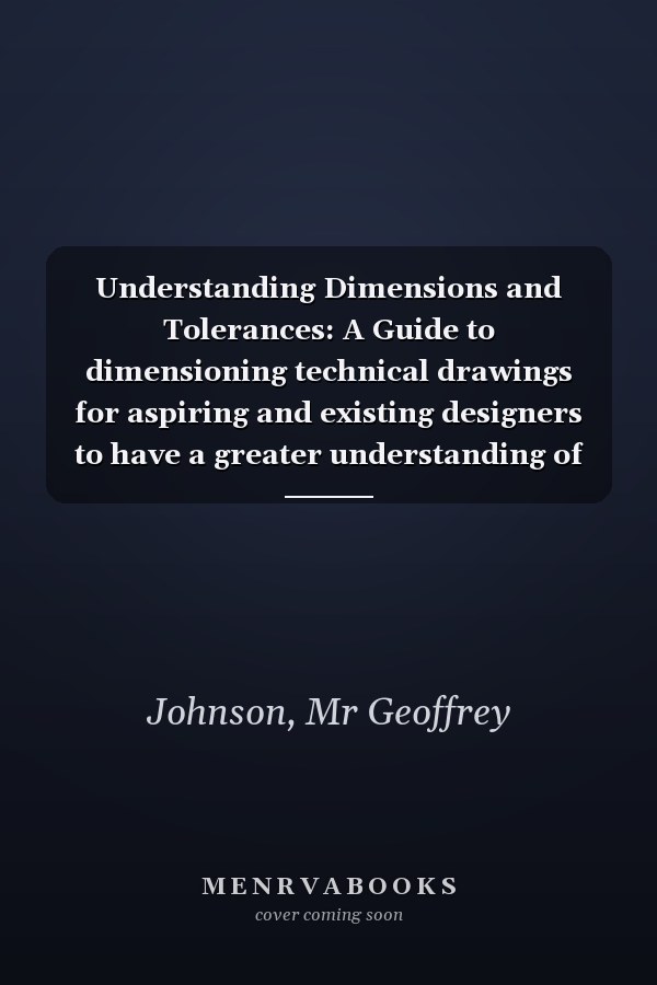 Understanding Dimensions and Tolerances: A Guide to dimensioning technical drawings for aspiring and existing designers to have a greater understanding of the effects of applying the tolerances.