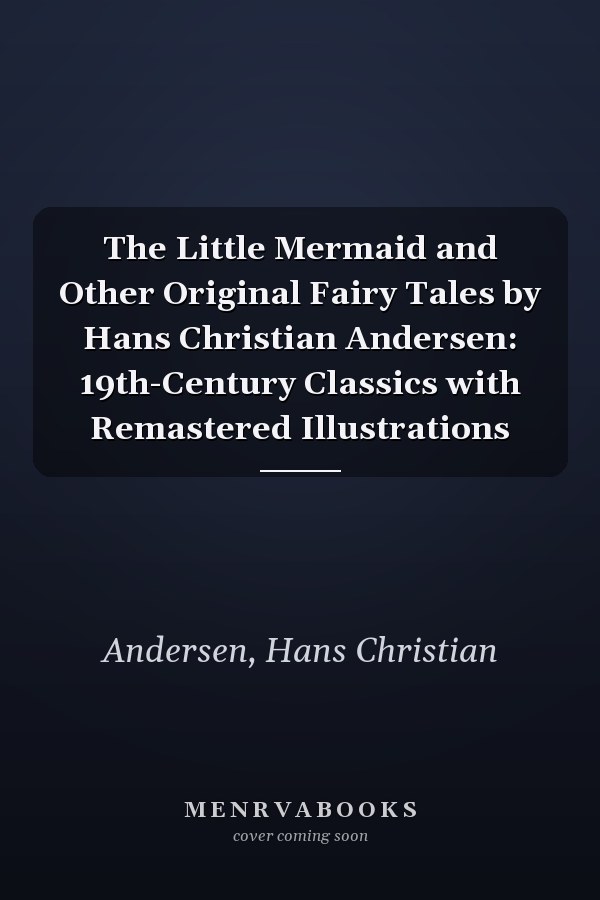 The Little Mermaid and Other Original Fairy Tales by Hans Christian Andersen: 19th-Century Classics with Remastered Illustrations