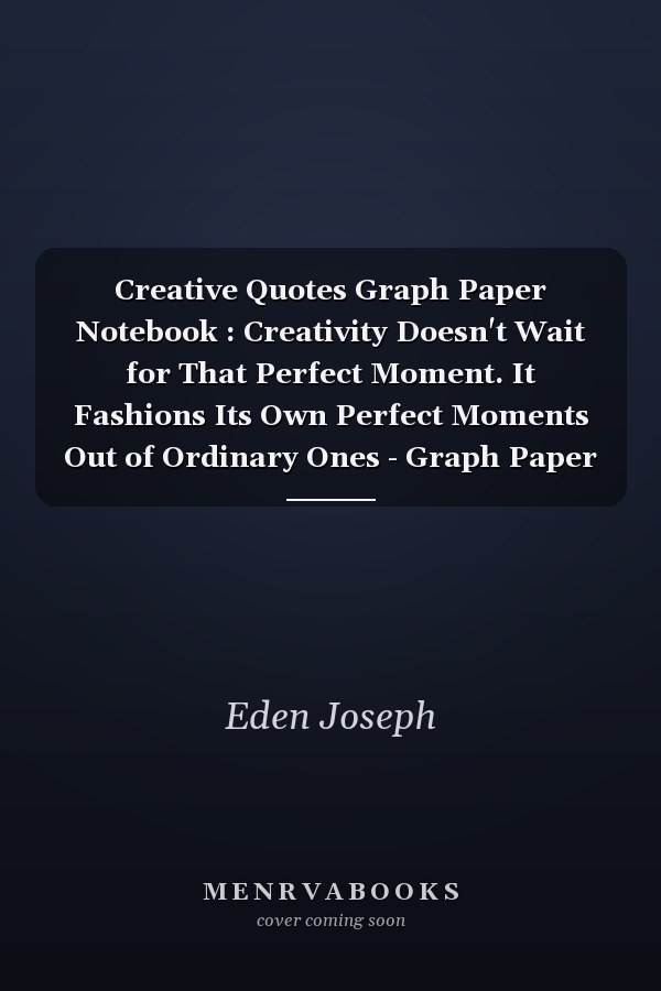 Creative Quotes Graph Paper Notebook : Creativity Doesn't Wait for That Perfect Moment. It Fashions Its Own Perfect Moments Out of Ordinary Ones - Graph Paper Notebook Quad Ruled 5x5 120 Pages 8. 5 X 11 for Math and Science and Teacher and Students
