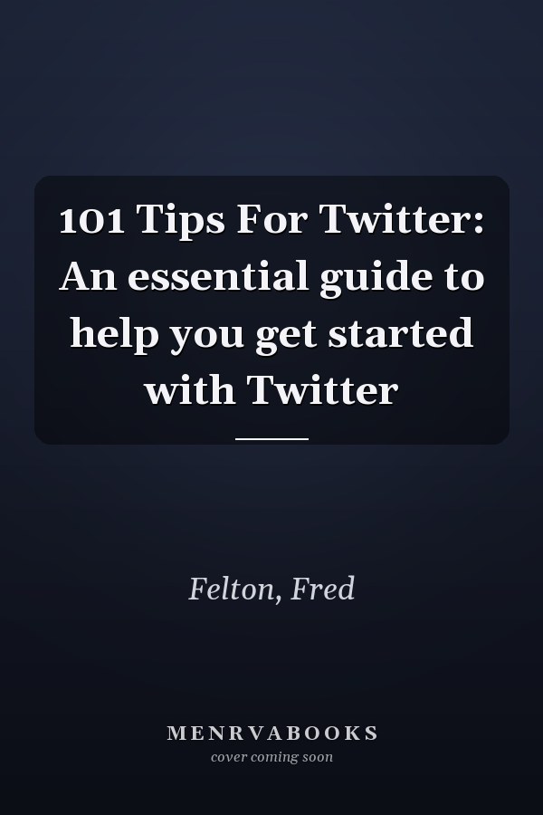 101 Tips For Twitter: An essential guide to help you get started with Twitter