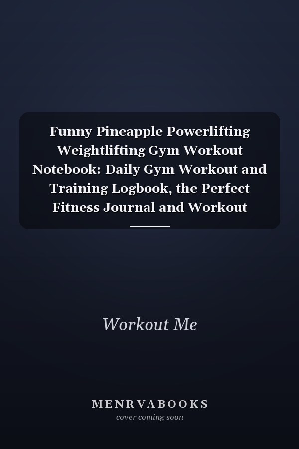 Funny Pineapple Powerlifting Weightlifting Gym Workout Notebook: Daily Gym Workout and Training Logbook, the Perfect Fitness Journal and Workout Planner and Tracker, Is an Exercise and Fitness