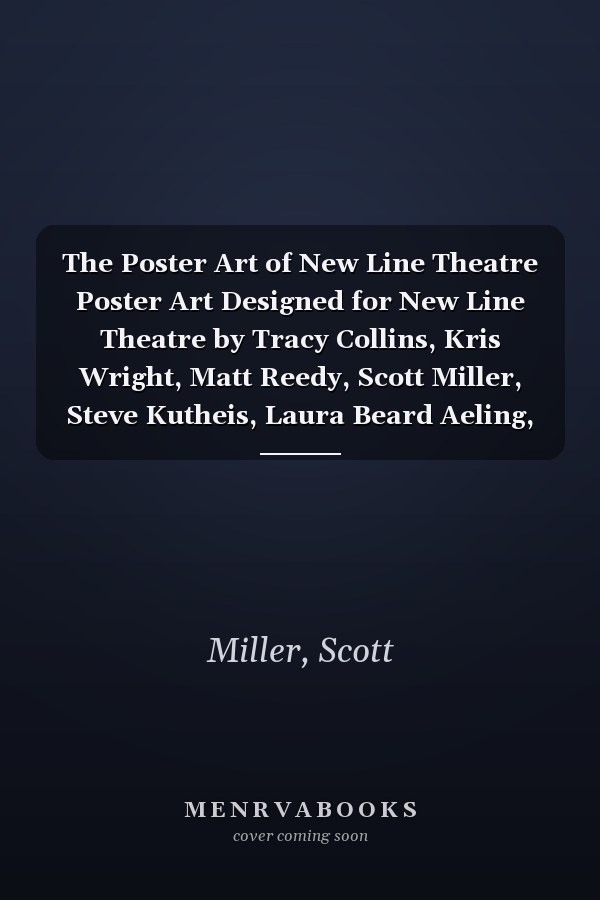 The Poster Art of New Line Theatre Poster Art Designed for New Line Theatre by Tracy Collins, Kris Wright, Matt Reedy, Scott Miller, Steve Kutheis, Laura Beard Aeling, Scott Hunt and Alissa Umansky