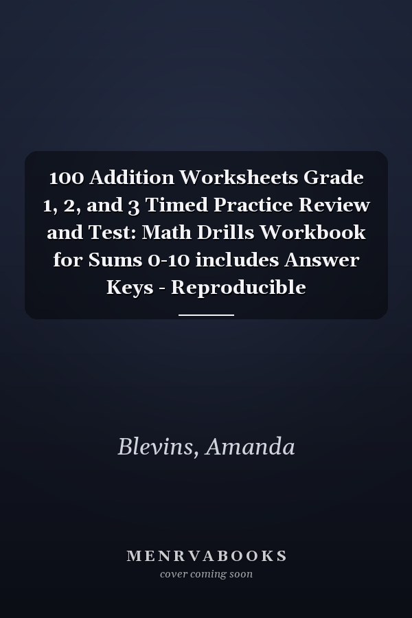 100 Addition Worksheets Grade 1, 2, and 3 Timed Practice Review and Test: Math Drills Workbook for Sums 0-10 includes Answer Keys - Reproducible