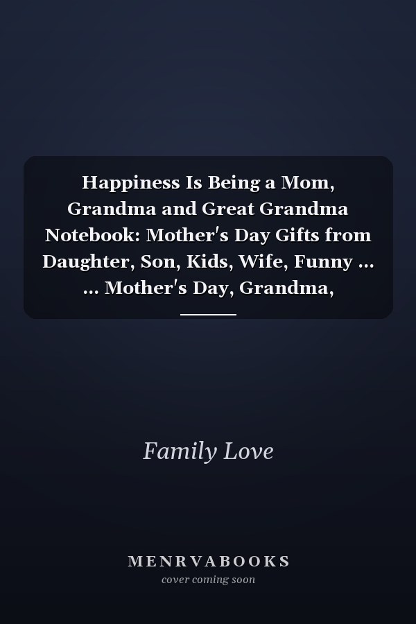 Happiness Is Being a Mom, Grandma and Great Grandma Notebook: Mother's Day Gifts from Daughter, Son, Kids, Wife, Funny ... ... Mother's Day, Grandma, GrandMother, Mama Gifts from Daughter Notebook