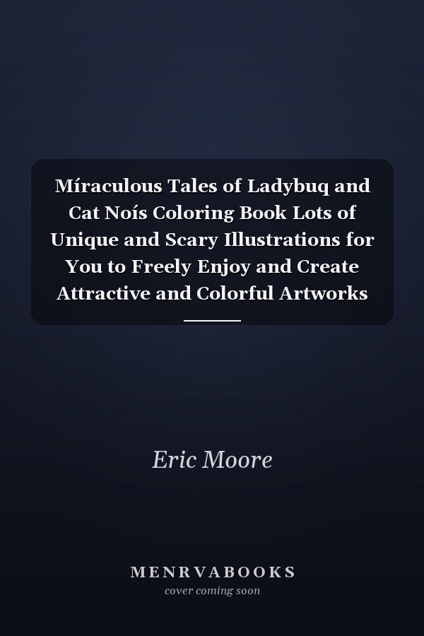 Míraculous Tales of Ladybuq and Cat Noís Coloring Book Lots of Unique and Scary Illustrations for You to Freely Enjoy and Create Attractive and Colorful Artworks