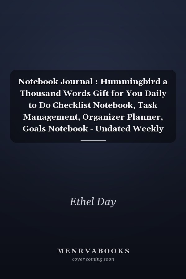 Notebook Journal : Hummingbird a Thousand Words Gift for You Daily to Do Checklist Notebook, Task Management, Organizer Planner, Goals Notebook - Undated Weekly Planner. Increase Productivity and Hit Your Goals. Habit Tracker, Notes, Organize Tasks and Bo