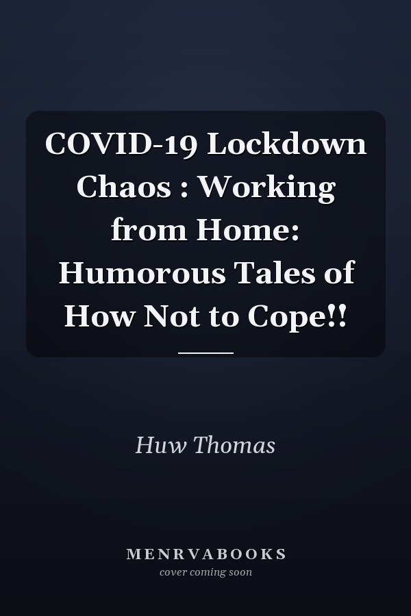 COVID-19 Lockdown Chaos : Working from Home: Humorous Tales of How Not to Cope!!