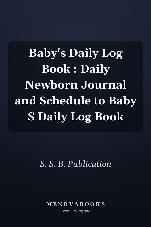 Baby's Daily Log Book : Daily Newborn Journal and Schedule to Baby S Daily Log Book
