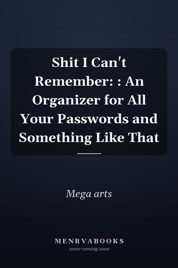Shit I Can't Remember: : An Organizer for All Your Passwords and Something Like That