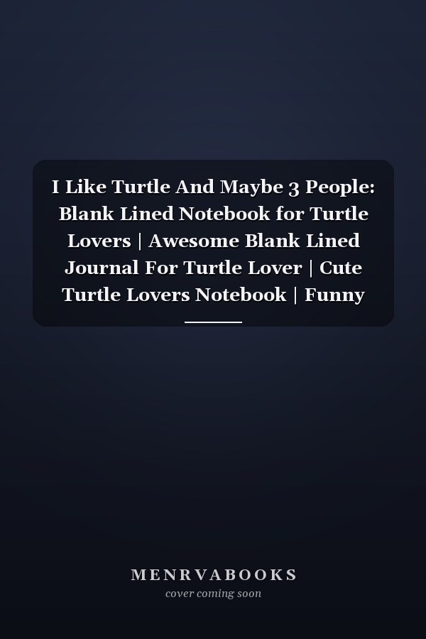 I Like Turtle And Maybe 3 People: Blank Lined Notebook for Turtle Lovers | Awesome Blank Lined Journal For Turtle Lover | Cute Turtle Lovers Notebook | Funny Cute Gifts(6x9 Inches,110Pages).