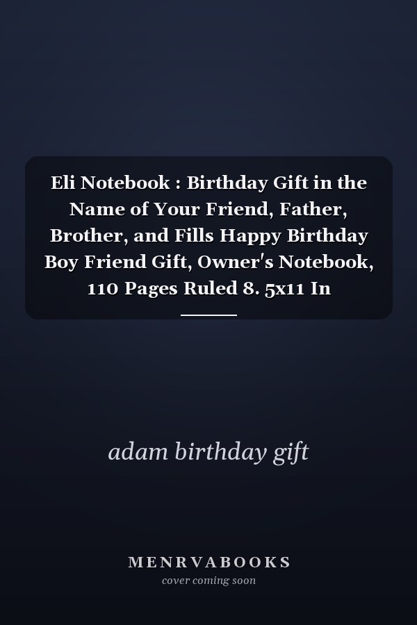 Eli Notebook : Birthday Gift in the Name of Your Friend, Father, Brother, and Fills Happy Birthday Boy Friend Gift, Owner's Notebook, 110 Pages Ruled 8. 5x11 In